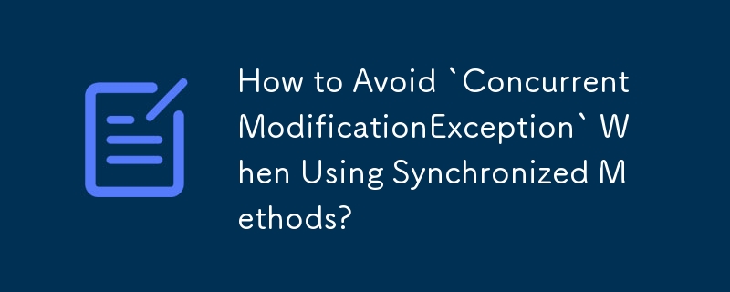 How to Avoid `ConcurrentModificationException` When Using Synchronized Methods? 
