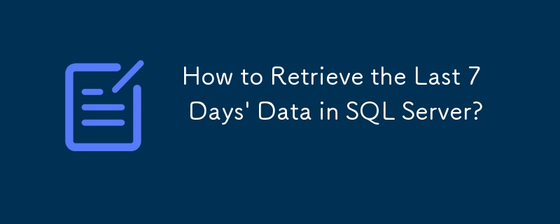 How to Retrieve the Last 7 Days\' Data in SQL Server? 
