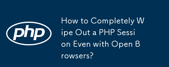 How to Completely Wipe Out a PHP Session Even with Open Browsers? 

