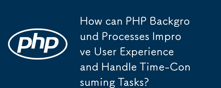 How can PHP Background Processes Improve User Experience and Handle Time-Consuming Tasks? 
