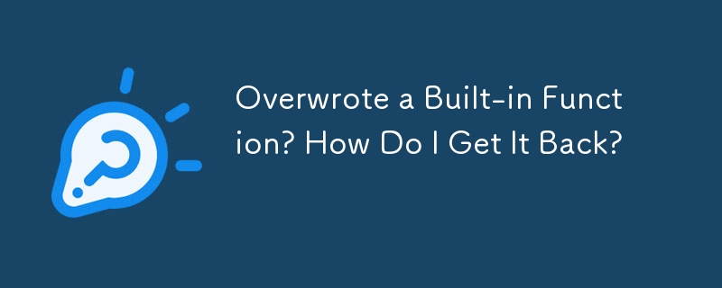 Overwrote a Built-in Function? How Do I Get It Back? 

