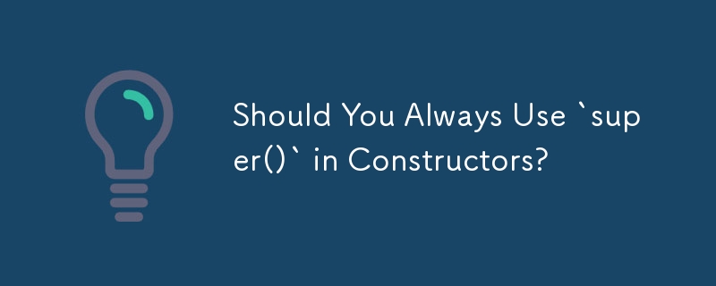 Should You Always Use `super()` in Constructors? 
