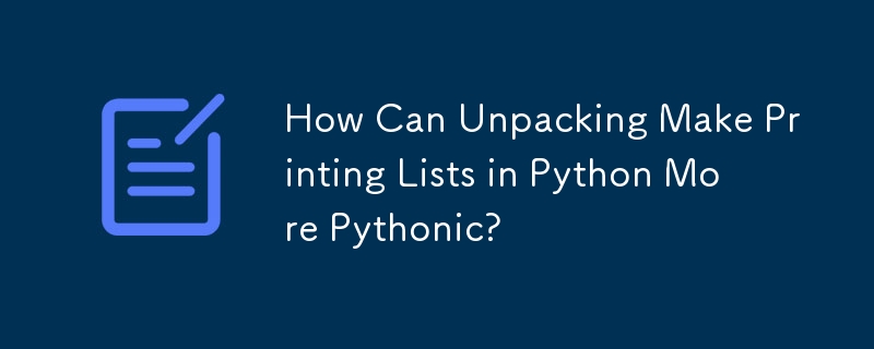 How Can Unpacking Make Printing Lists in Python More Pythonic? 
