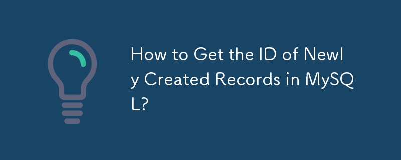 How to Get the ID of Newly Created Records in MySQL?
