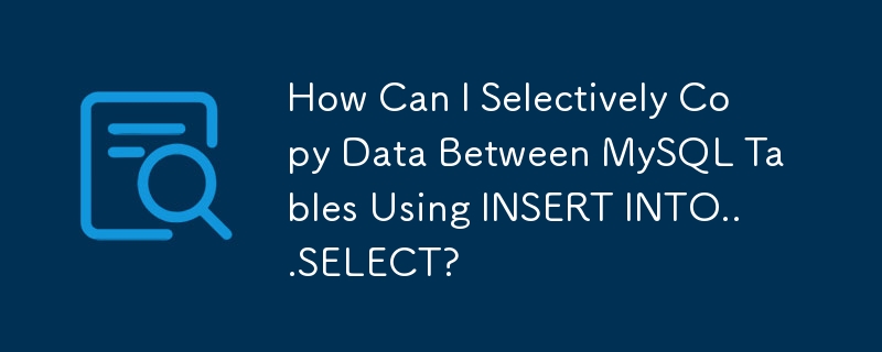 How Can I Selectively Copy Data Between MySQL Tables Using INSERT INTO...SELECT?
