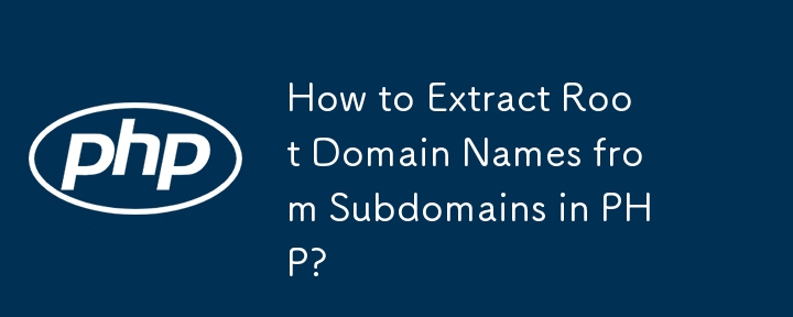 How to Extract Root Domain Names from Subdomains in PHP?