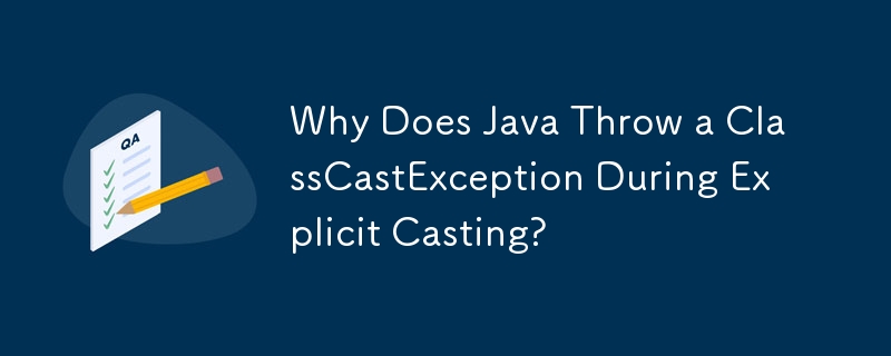 Why Does Java Throw a ClassCastException During Explicit Casting? 
