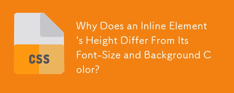 Why Does an Inline Element\'s Height Differ From Its Font-Size and Background Color?
