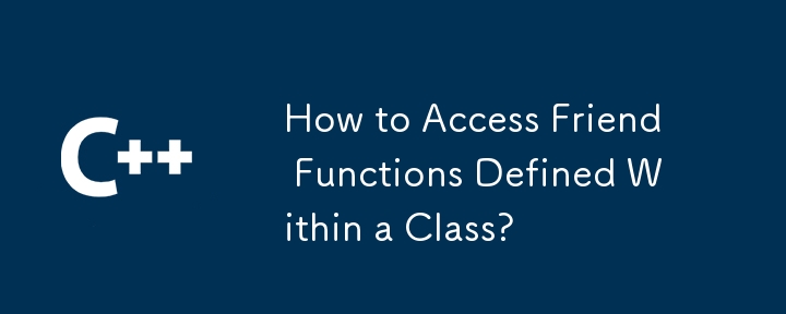 How to Access Friend Functions Defined Within a Class? 
