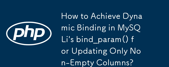 How to Achieve Dynamic Binding in MySQLi\'s bind_param() for Updating Only Non-Empty Columns? 
