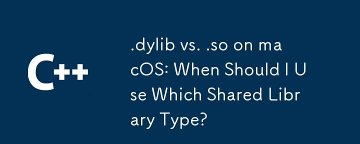 .dylib vs. .so on macOS: When Should I Use Which Shared Library Type?
