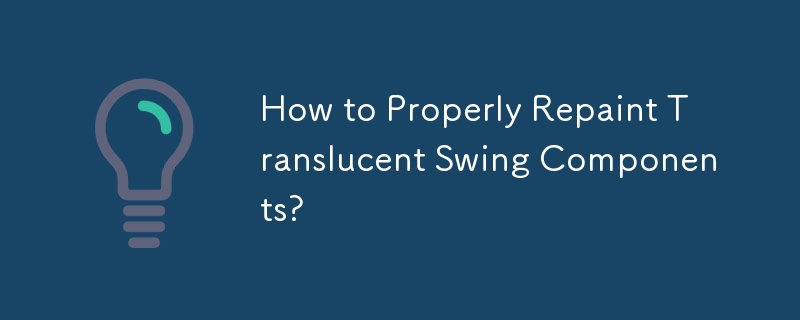 How to Properly Repaint Translucent Swing Components?
