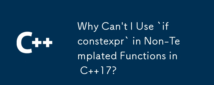 Why Can't I Use `if constexpr` in Non-Templated Functions in C  17? 

