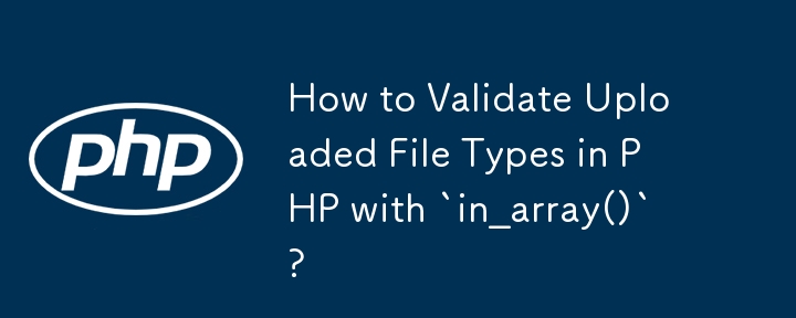 How to Validate Uploaded File Types in PHP with `in_array()`? 
