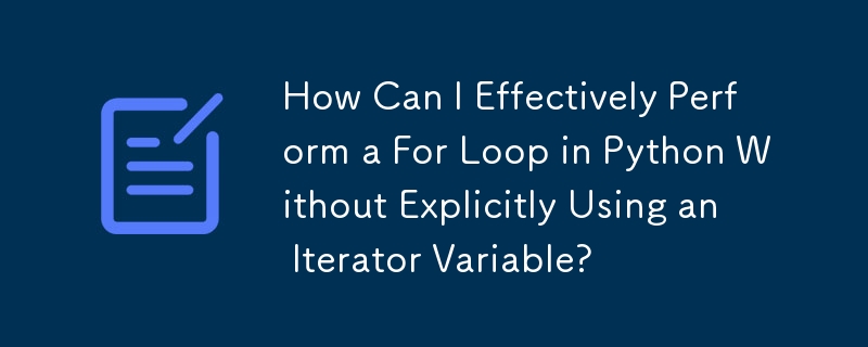 How Can I Effectively Perform a For Loop in Python Without Explicitly Using an Iterator Variable?
