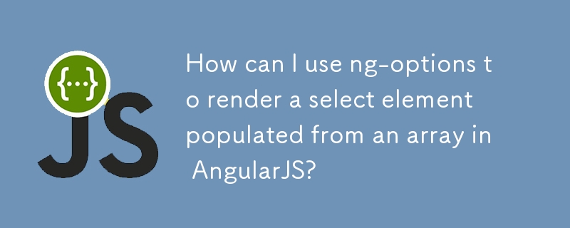 How can I use ng-options to render a select element populated from an array in AngularJS? 
